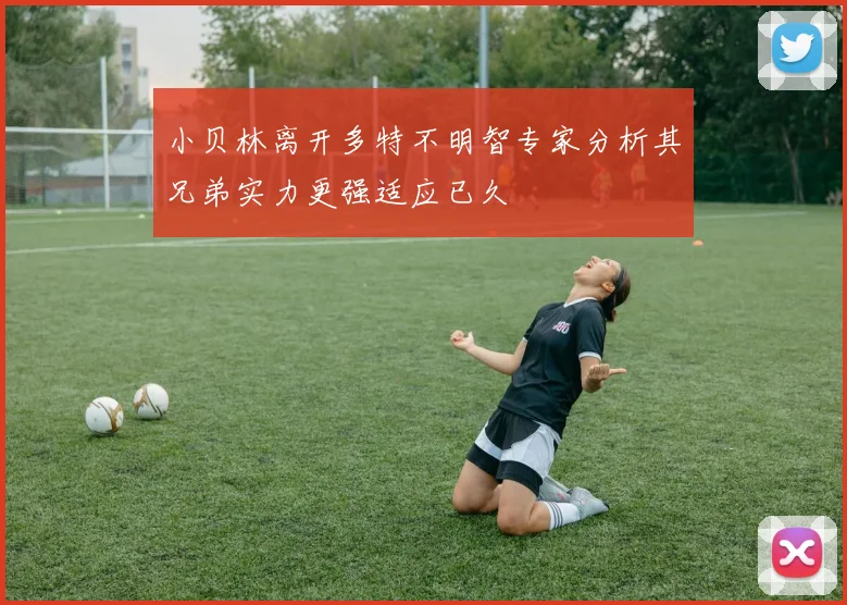 小贝林离开多特不明智专家分析其兄弟实力更强适应已久