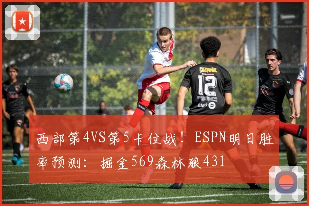 西部第4VS第5卡位战！ESPN明日胜率预测：掘金569森林狼431