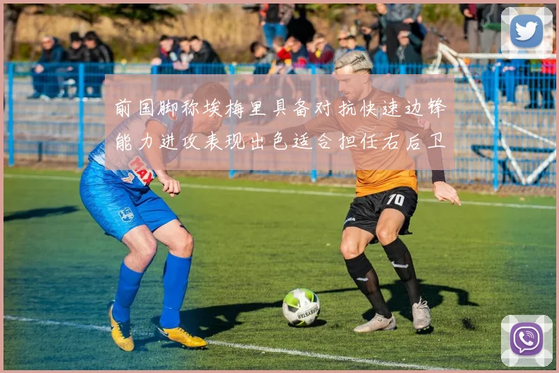 前国脚称埃梅里具备对抗快速边锋能力进攻表现出色适合担任右后卫