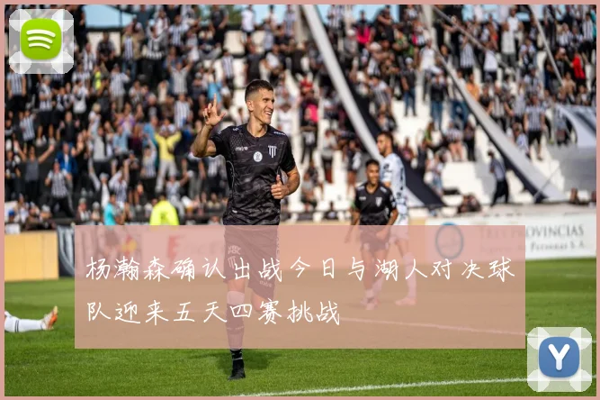 杨瀚森确认出战今日与湖人对决球队迎来五天四赛挑战