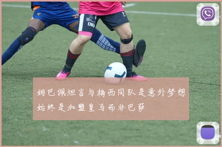 姆巴佩坦言与梅西同队是意外梦想始终是加盟皇马而非巴萨
