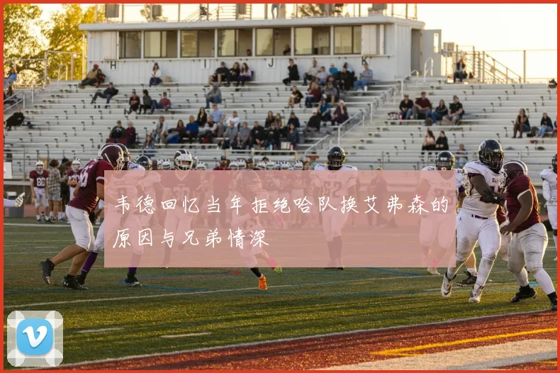 韦德回忆当年拒绝哈队换艾弗森的原因与兄弟情深