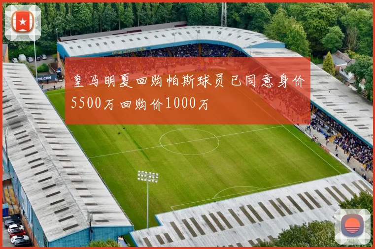 皇马明夏回购帕斯球员已同意身价5500万回购价1000万