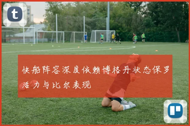 快船阵容深度依赖博格丹状态保罗活力与比尔表现