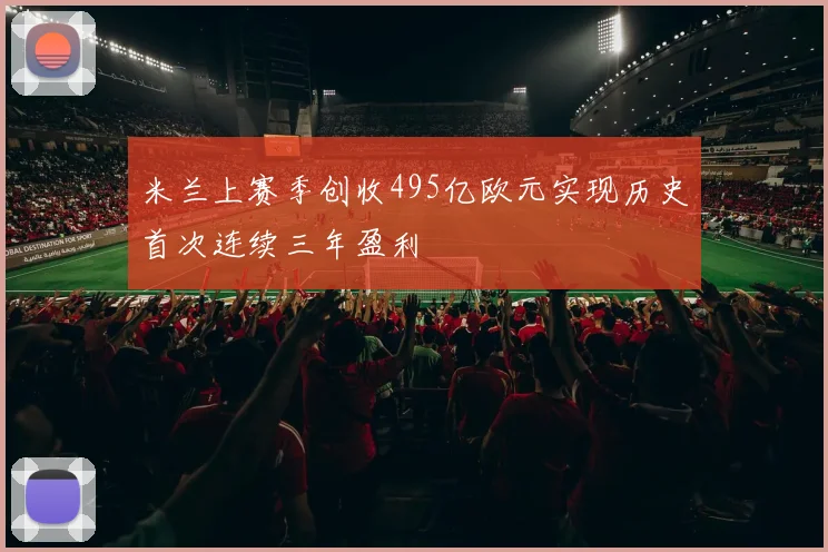 米兰上赛季创收495亿欧元实现历史首次连续三年盈利