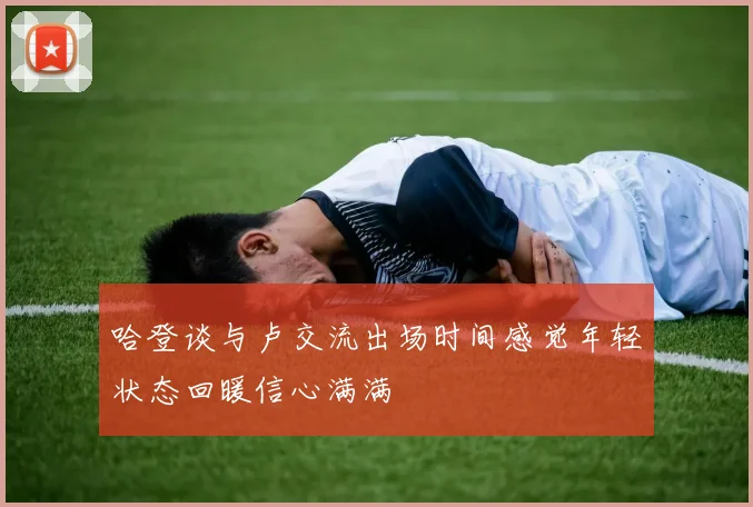哈登谈与卢交流出场时间感觉年轻状态回暖信心满满